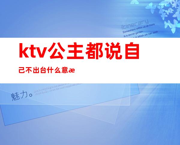 ktv公主都说自己不出台什么意思（）