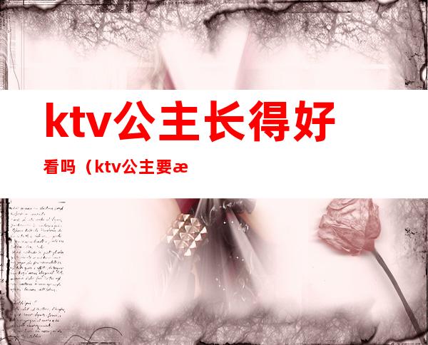 ktv公主长得好看吗（ktv公主要求长相吗）