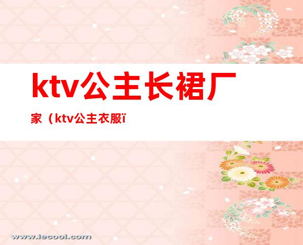 ktv公主长裙厂家（ktv公主衣服）