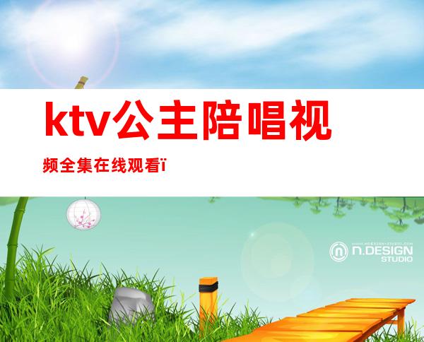 ktv公主陪唱视频全集在线观看（ktv公主陪唱一个小时多少钱）