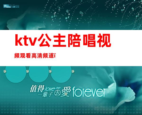 ktv公主陪唱视频观看高清频道（KTV唱歌公主）