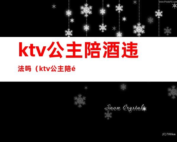 ktv公主陪酒违法吗（ktv公主陪酒犯法吗）