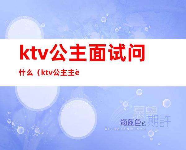 ktv公主面试问什么（ktv公主主要负责什么）