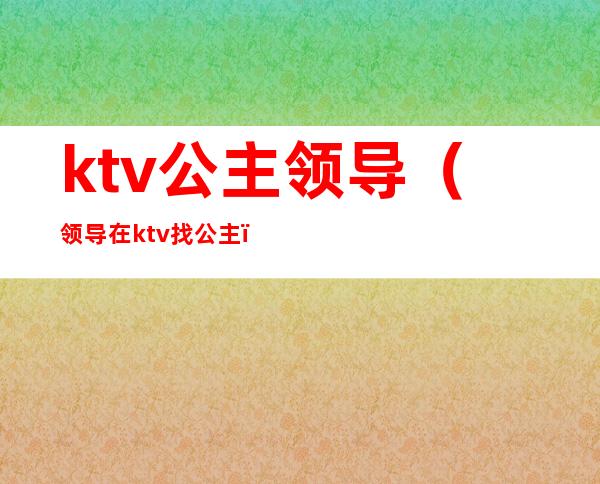 ktv公主领导（领导在ktv找公主）