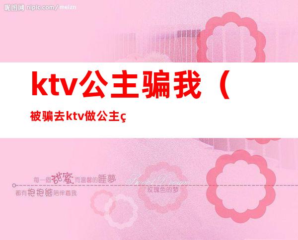 ktv公主骗我（被骗去ktv做公主签了合约）