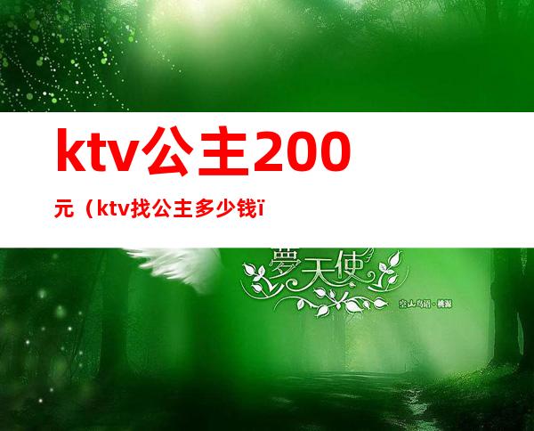 ktv公主200元（ktv找公主多少钱）