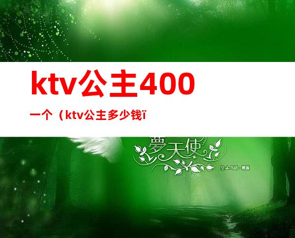 ktv公主400一个（ktv公主多少钱）