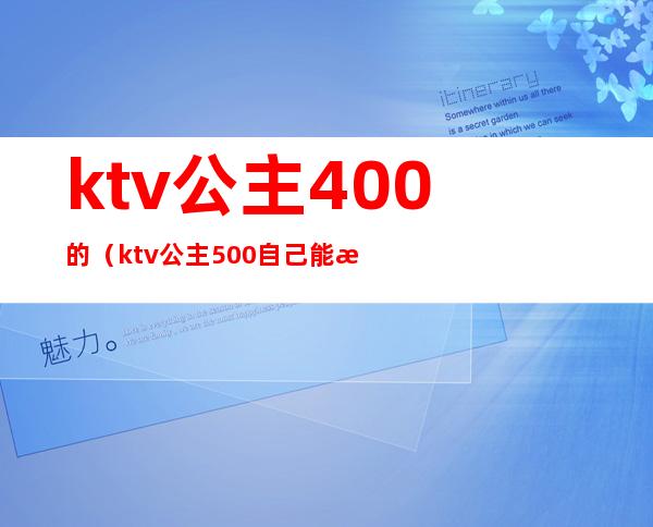 ktv公主400的（ktv公主500自己能拿多少）