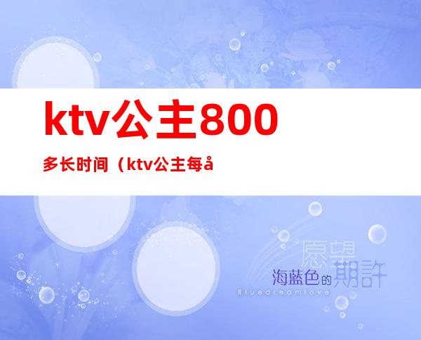 ktv公主800多长时间（ktv公主每台多长时间）