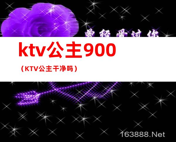 ktv公主900（KTV公主干净吗）