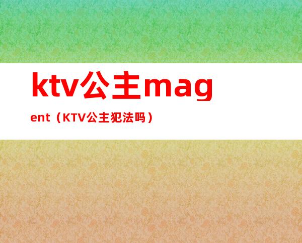 ktv公主magent（KTV公主犯法吗）