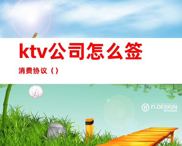 ktv公司怎么签消费协议（）