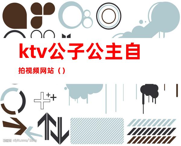 ktv公子公主自拍视频网站（）