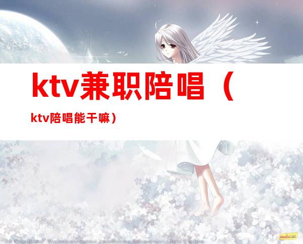 ktv兼职陪唱（ktv陪唱能干嘛）