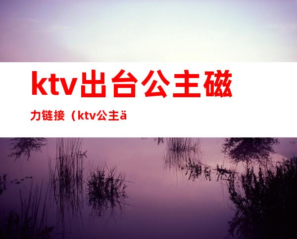 ktv出台公主磁力链接（ktv公主 下载）