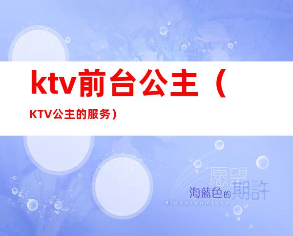 ktv前台公主（KTV公主的服务）