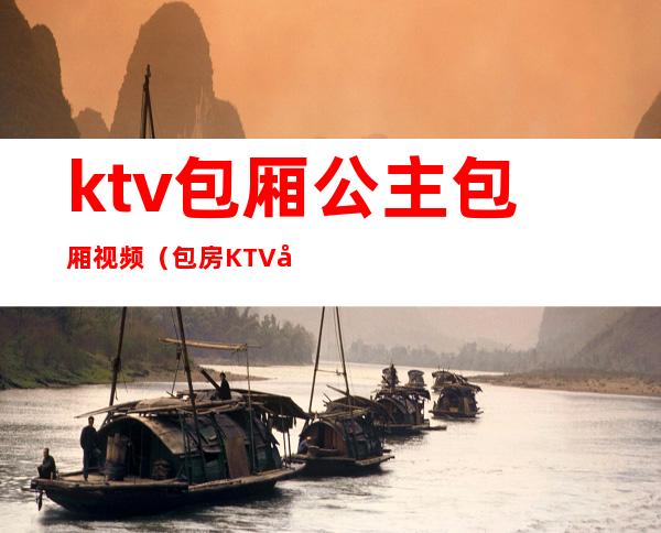 ktv包厢公主包厢视频（包房KTV公主）