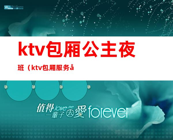 ktv包厢公主夜班（ktv包厢服务员是公主吗）