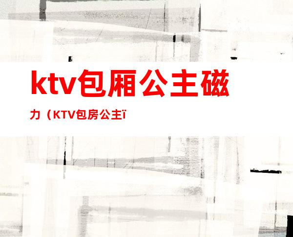 ktv包厢公主磁力（KTV包房公主）