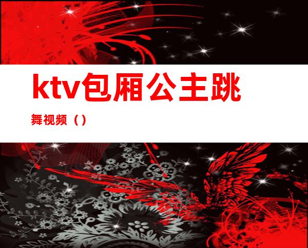 ktv包厢公主跳舞视频（）