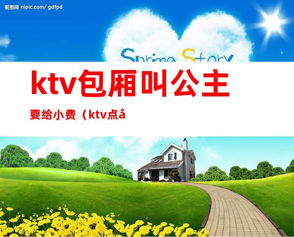 ktv包厢叫公主要给小费（ktv点公主小费400是给一个人而已吗）