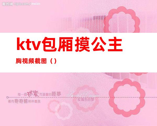 ktv包厢摸公主胸视频截图（）