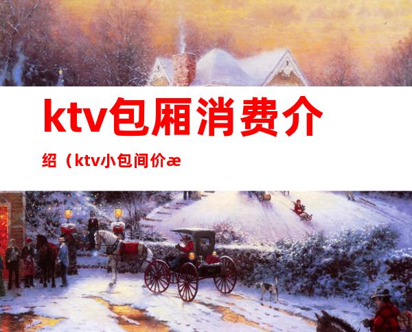 ktv包厢消费介绍（ktv小包间价格）