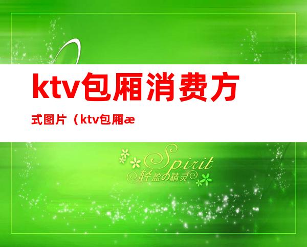 ktv包厢消费方式图片（ktv包厢消费方式图片大全）