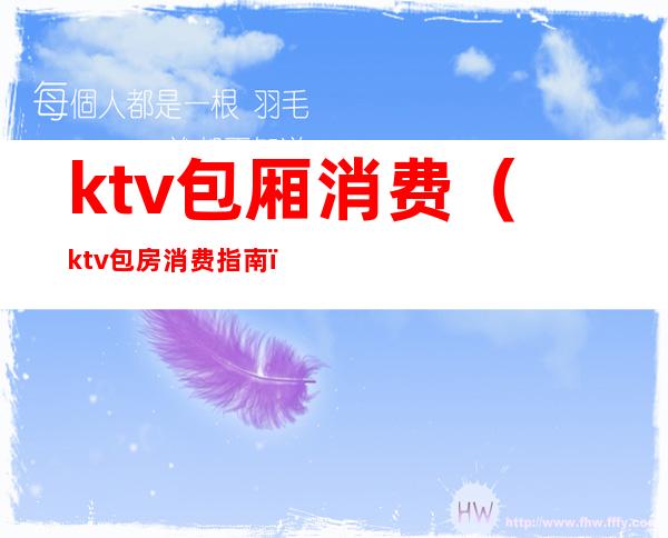 ktv包厢消费（ktv包房消费指南）