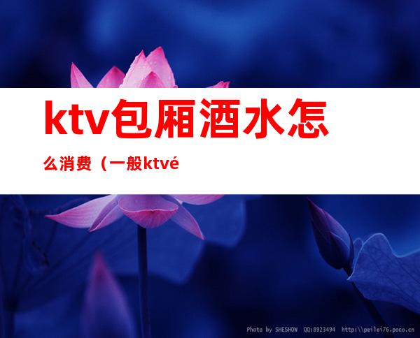 ktv包厢酒水怎么消费（一般ktv酒水怎么收费）