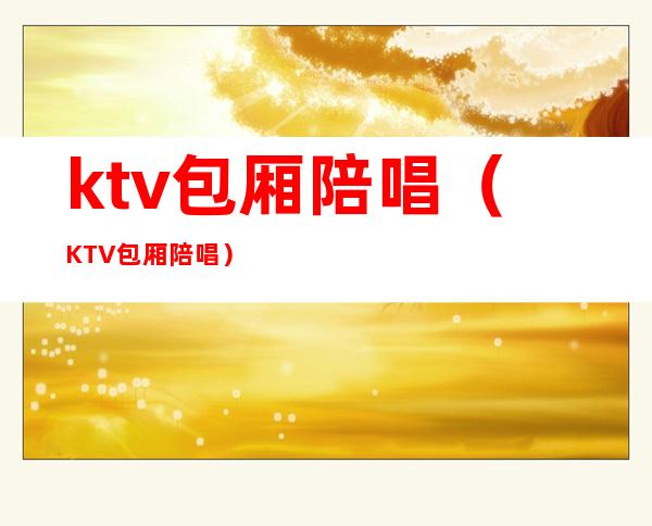 ktv包厢陪唱（KTV包厢陪唱）