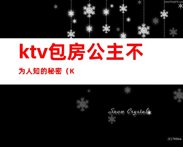 ktv包房公主不为人知的秘密（KTV包房公主照片）