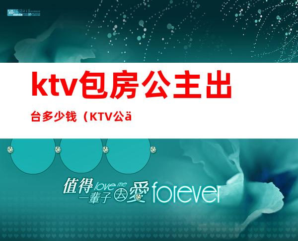 ktv包房公主出台多少钱（KTV公主一般多少钱一个台）