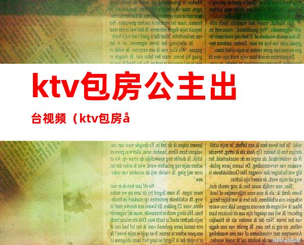 ktv包房公主出台视频（ktv包房公主出台视频大全）