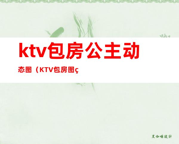 ktv包房公主动态图（KTV包房图片）