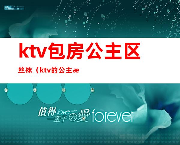 ktv包房公主区丝袜（ktv的公主服务）