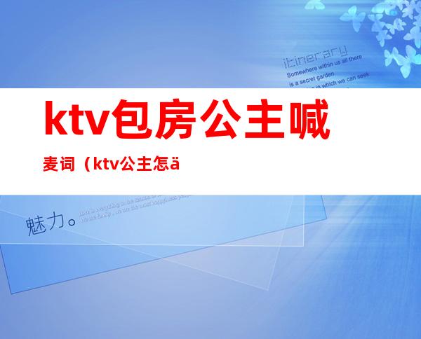 ktv包房公主喊麦词（ktv公主怎么喊）