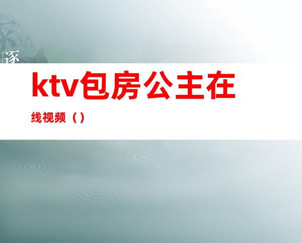 ktv包房公主在线视频（）