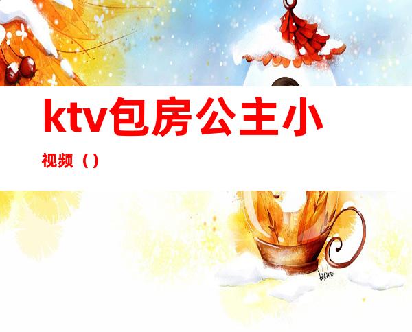 ktv包房公主小视频（）