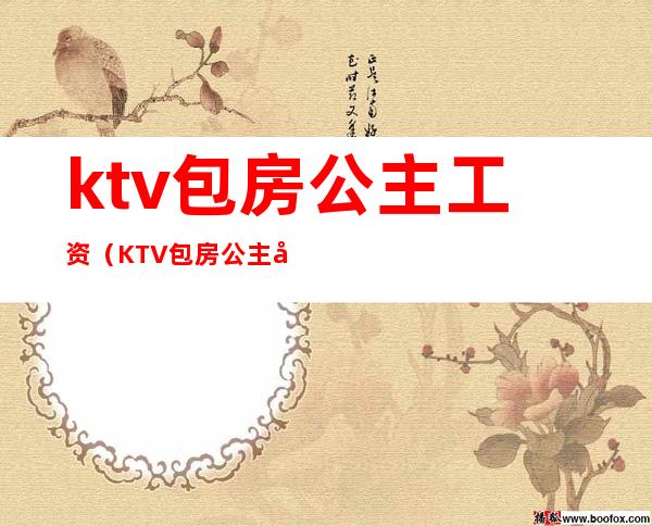 ktv包房公主工资（KTV包房公主工资是多少）