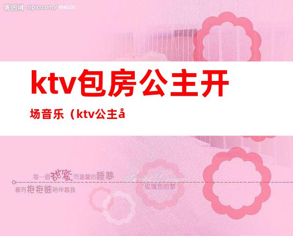 ktv包房公主开场音乐（ktv公主出场）