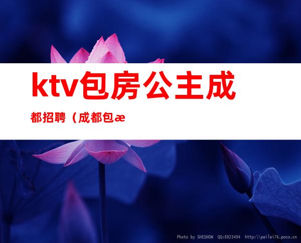 ktv包房公主成都招聘（成都包房点歌公主招聘）