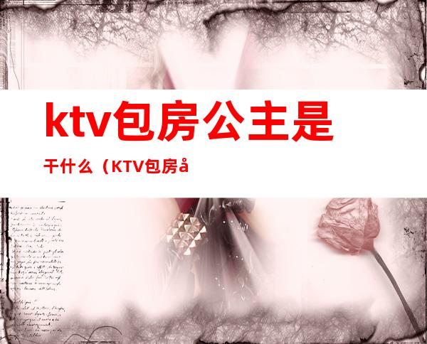 ktv包房公主是干什么（KTV包房公主）