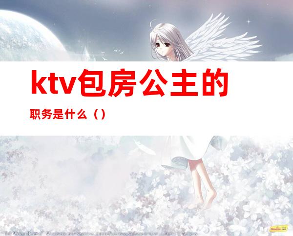 ktv包房公主的职务是什么（）