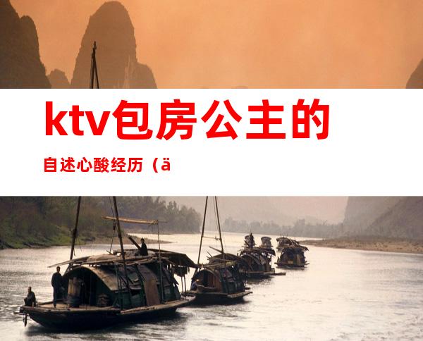 ktv包房公主的自述心酸经历（一个人去ktv点公主经历）