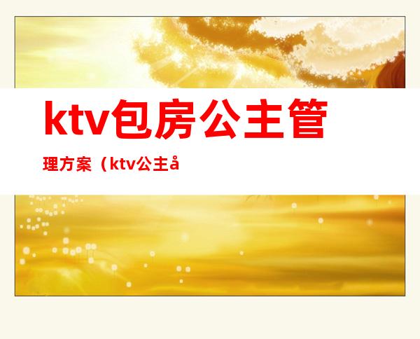 ktv包房公主管理方案（ktv公主培训管理方案）