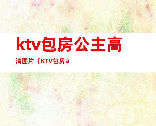 ktv包房公主高清图片（KTV包房公主）