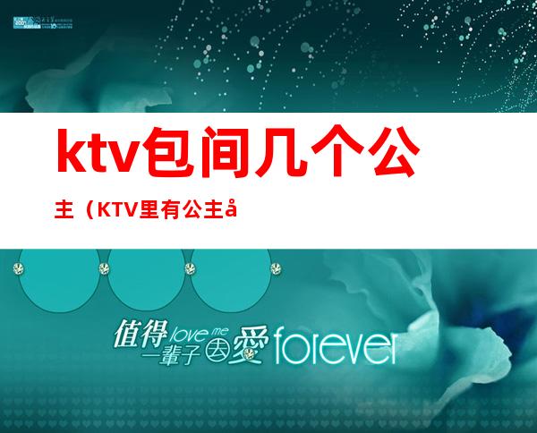 ktv包间几个公主（KTV里有公主吗）