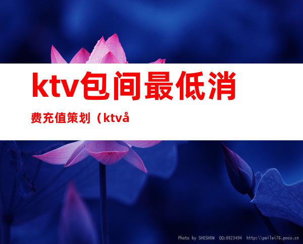 ktv包间最低消费充值策划（ktv充值套路）