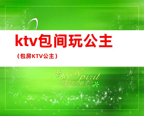 ktv包间玩公主（包房KTV公主）